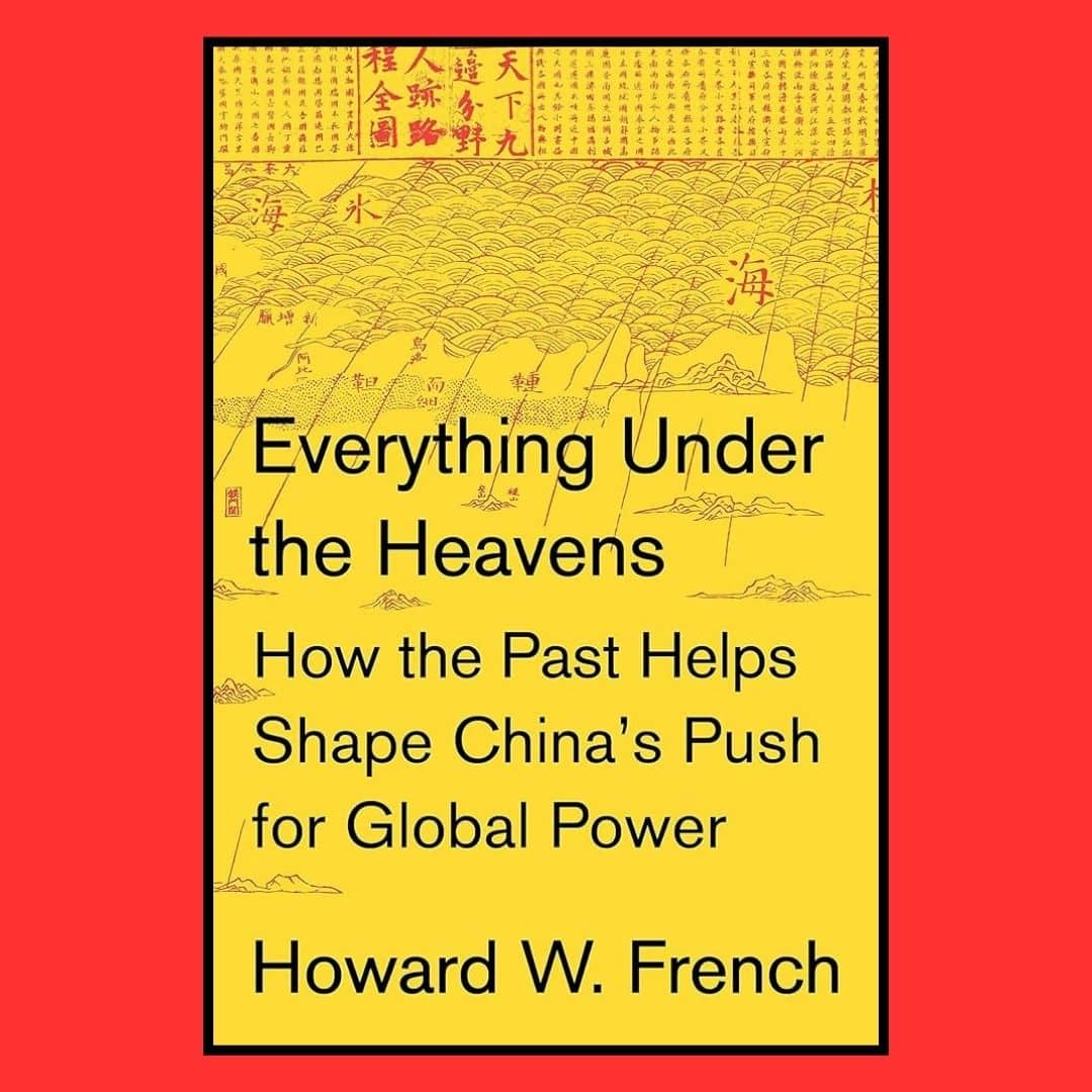 Everything Under the Heavens: How the Past Helps Shape China’s Push for Global Power by Howard French